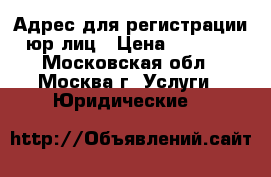 Адрес для регистрации юр лиц › Цена ­ 5 000 - Московская обл., Москва г. Услуги » Юридические   